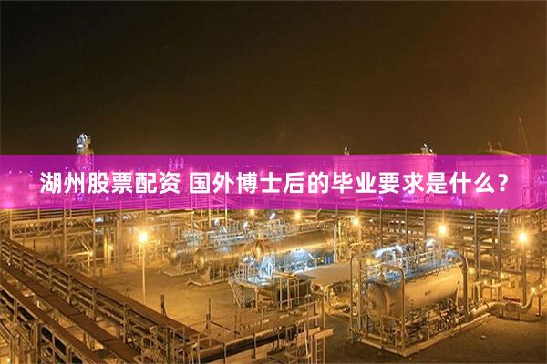 湖州股票配资 国外博士后的毕业要求是什么?