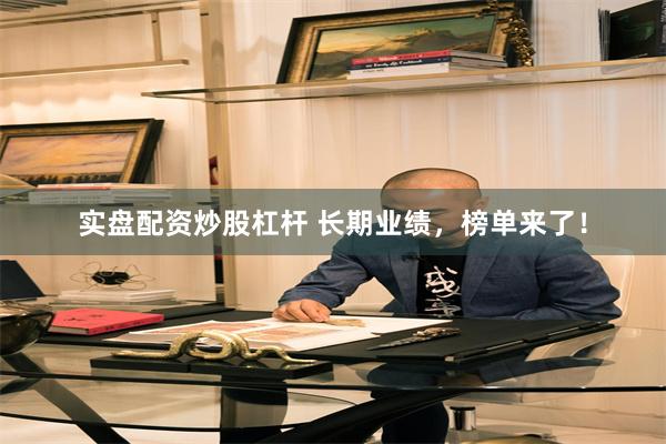 实盘配资炒股杠杆 长期业绩,榜单来了!