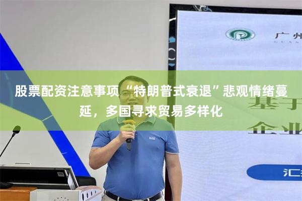股票配资注意事项 “特朗普式衰退”悲观情绪蔓延,多国寻求贸易多样化