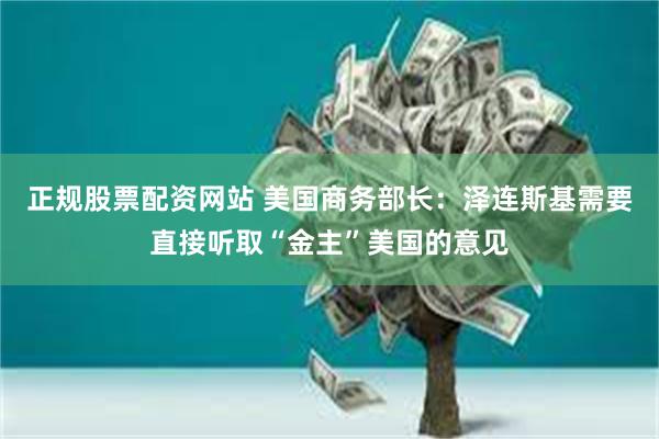 正规股票配资网站 美国商务部长：泽连斯基需要直接听取“金主”美国的意见