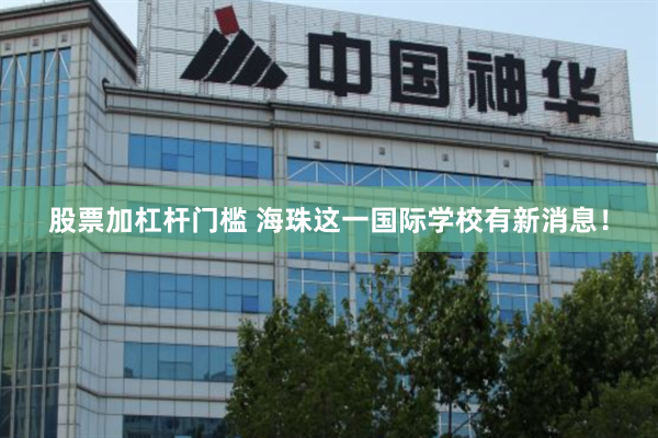 股票加杠杆门槛 海珠这一国际学校有新消息!