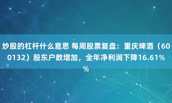 炒股的杠杆什么意思 每周股票复盘:重庆啤酒(600132)股东户数增加,全年净利润下降16.61%