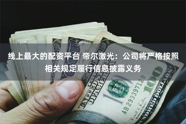 线上最大的配资平台 帝尔激光:公司将严格按照相关规定履行信息披露义务