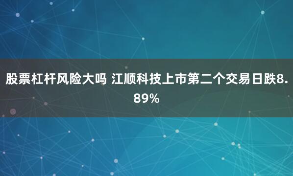 股票杠杆风险大吗 江顺科技上市第二个交易日跌8.89%