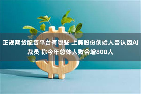 正规期货配资平台有哪些 上美股份创始人否认因AI裁员 称今年总体人数会增800人