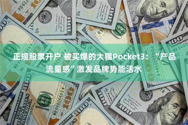 正规股票开户 被买爆的大疆Pocket3:“产品流量感”激发品牌势能活水