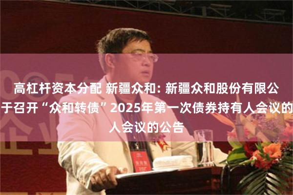 高杠杆资本分配 新疆众和: 新疆众和股份有限公司关于召开“众和转债”2025年第一次债券持有人会议的公告