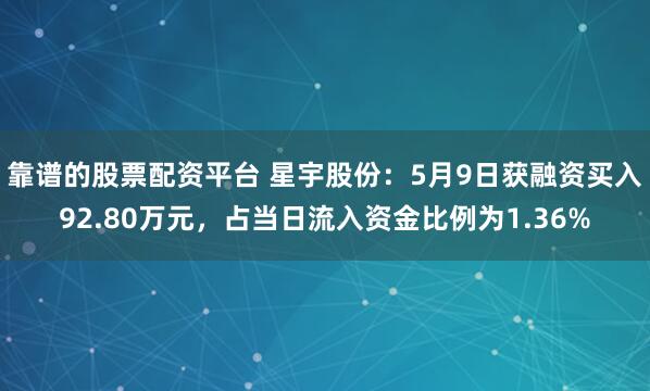 靠谱的股票配资平台 星宇股份:5月9日获融资买入92.80万元,占当日流入资金比例为1.36%