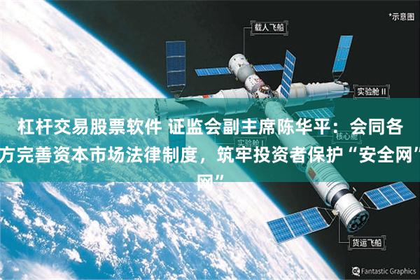 杠杆交易股票软件 证监会副主席陈华平:会同各方完善资本市场法律制度,筑牢投资者保护“安全网”