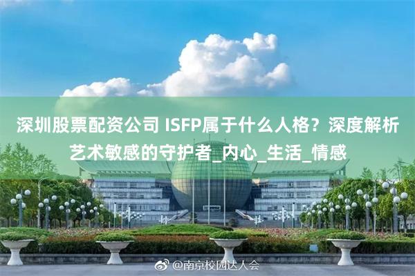 深圳股票配资公司 ISFP属于什么人格?深度解析艺术敏感的守护者_内心_生活_情感