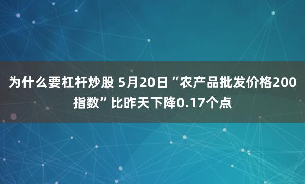 为什么要杠杆炒股 5月20日“农产品批发价格200指数”比昨天下降0.17个点