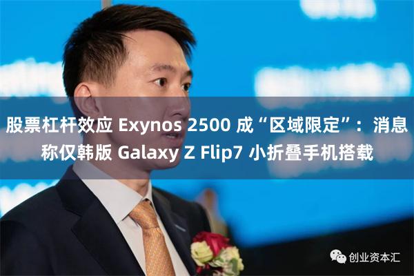 股票杠杆效应 Exynos 2500 成“区域限定”:消息称仅韩版 Galaxy Z Flip7 小折叠手机搭载