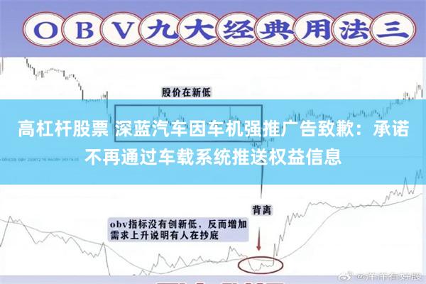 高杠杆股票 深蓝汽车因车机强推广告致歉:承诺不再通过车载系统推送权益信息