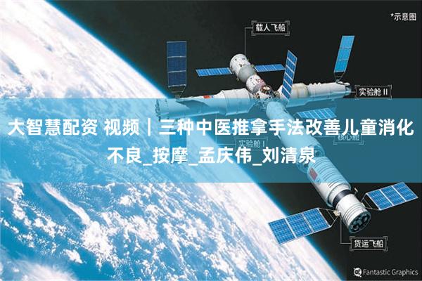 大智慧配资 视频|三种中医推拿手法改善儿童消化不良_按摩_孟庆伟_刘清泉