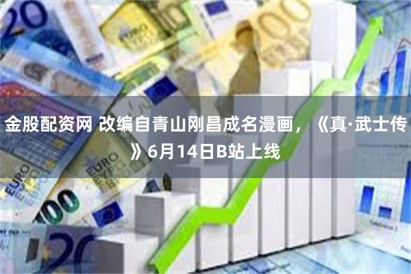 金股配资网 改编自青山刚昌成名漫画，《真·武士传》6月14日B站上线