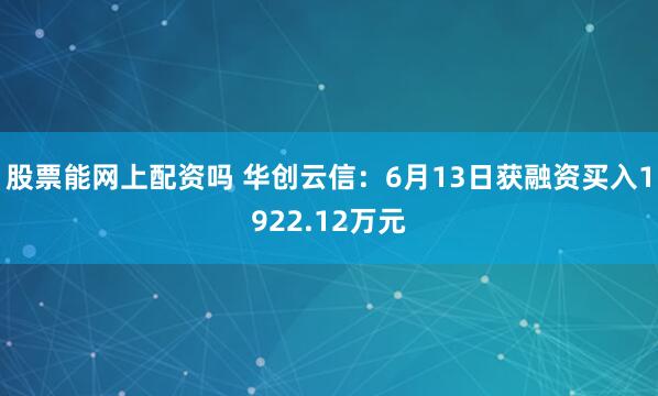 股票能网上配资吗 华创云信:6月13日获融资买入1922.12万元