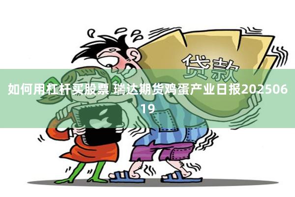 如何用杠杆买股票 瑞达期货鸡蛋产业日报20250619