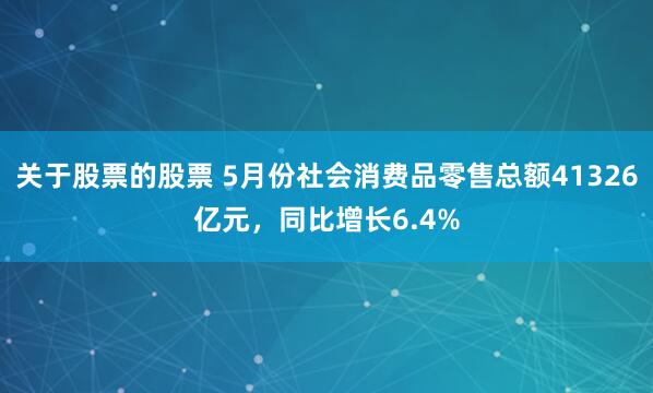 关于股票的股票 5月份社会消费品零售总额41326亿元,同比增长6.4%