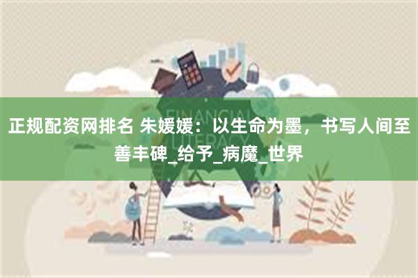 正规配资网排名 朱媛媛:以生命为墨,书写人间至善丰碑_给予_病魔_世界