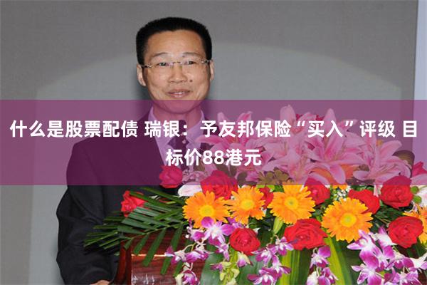 什么是股票配债 瑞银:予友邦保险“买入”评级 目标价88港元