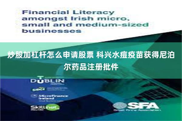 炒股加杠杆怎么申请股票 科兴水痘疫苗获得尼泊尔药品注册批件
