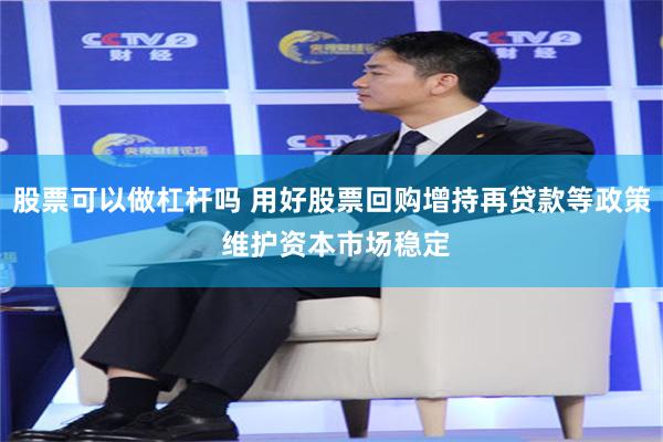 股票可以做杠杆吗 用好股票回购增持再贷款等政策 维护资本市场稳定