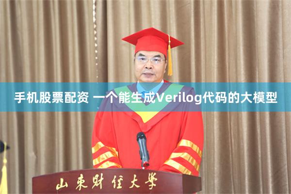 手机股票配资 一个能生成Verilog代码的大模型