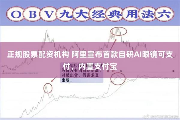 正规股票配资机构 阿里宣布首款自研AI眼镜可支付,内置支付宝