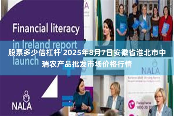 股票多少倍杠杆 2025年8月7日安徽省淮北市中瑞农产品批发市场价格行情