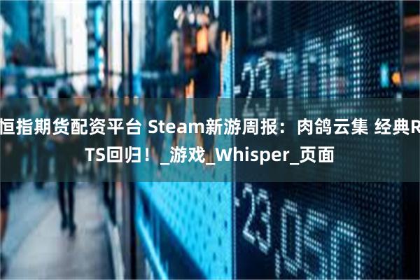 恒指期货配资平台 Steam新游周报：肉鸽云集 经典RTS回归！_游戏_Whisper_页面