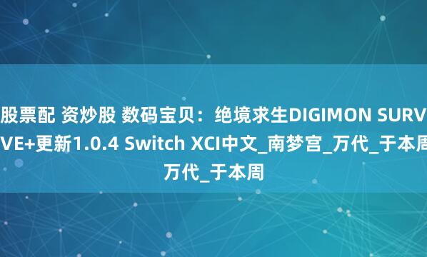 股票配 资炒股 数码宝贝：绝境求生DIGIMON SURVIVE+更新1.0.4 Switch XCI中文_南梦宫_万代_于本周
