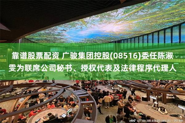 靠谱股票配资 广骏集团控股(08516)委任陈淑雯为联席公司秘书、授权代表及法律程序代理人
