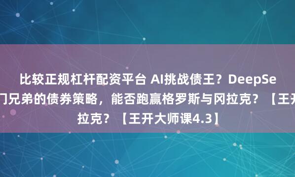 比较正规杠杆配资平台 AI挑战债王？DeepSeek复刻所罗门兄弟的债券策略，能否跑赢格罗斯与冈拉克？【王开大师课4.3】
