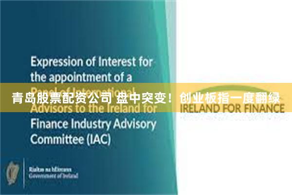 青岛股票配资公司 盘中突变！创业板指一度翻绿