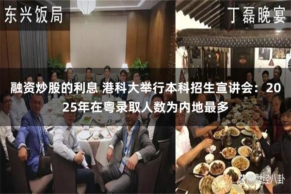 融资炒股的利息 港科大举行本科招生宣讲会:2025年在粤录取人数为内地最多