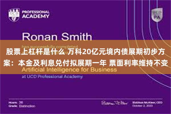 股票上杠杆是什么 万科20亿元境内债展期初步方案:本金及利息兑付拟展期一年 票面利率维持不变