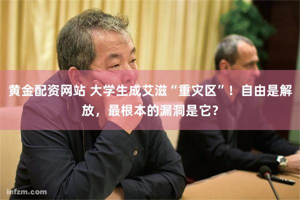 黄金配资网站 大学生成艾滋“重灾区”!自由是解放,最根本的漏洞是它?