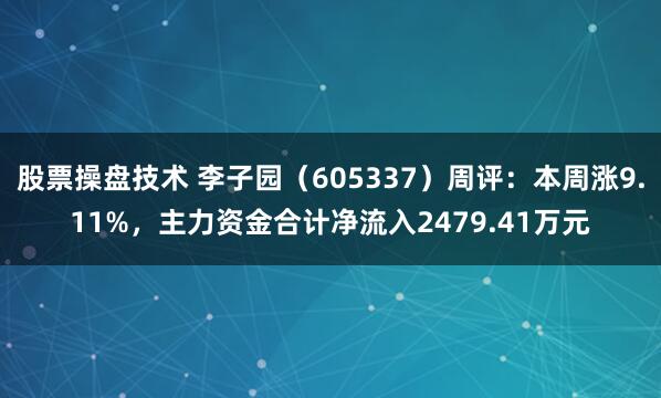股票操盘技术 李子园（605337）周评：本周涨9.11%，主力资金合计净流入2479.41万元