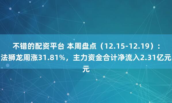 不错的配资平台 本周盘点（12.15-12.19）：法狮龙周涨31.81%，主力资金合计净流入2.31亿元